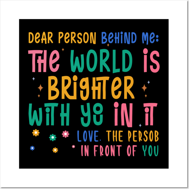 Dear Person Behind Me The World Is A Better Place Love Funny Wall Art by The Design Catalyst